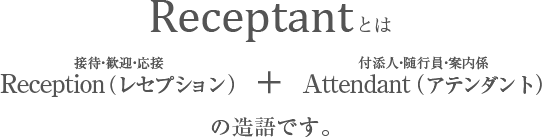 ReceptantとはReception（レセプション）＋Attendant（アテンダント）の造語です。